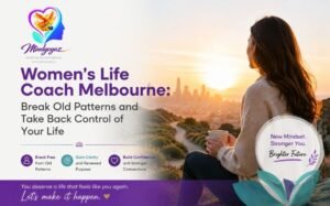 Women’s Life Coach Melbourne: Break Old Patterns and Take Back Control of Your Life